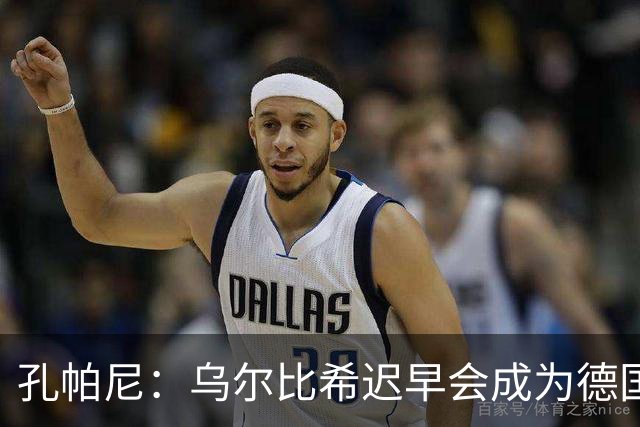 孔帕尼：乌尔比希迟早会成为德国队主力门将 预计格纳布里能出战