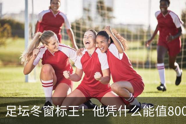 足坛冬窗标王！他凭什么能值8000万欧？