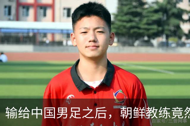输给中国男足之后，朝鲜教练竟然说了一句比赢球更让人意外的话，格局不一般